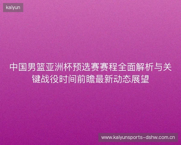 中国男篮亚洲杯预选赛赛程全面解析与关键战役时间前瞻最新动态展望