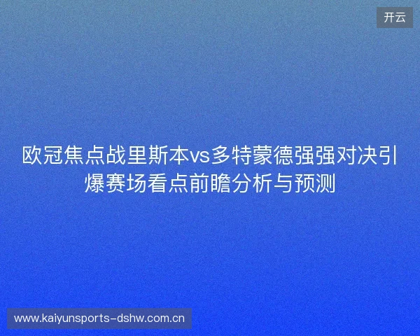 欧冠焦点战里斯本vs多特蒙德强强对决引爆赛场看点前瞻分析与预测 欧冠焦点战里斯本vs多特蒙德强强对决引爆赛场看点前瞻分析与预测