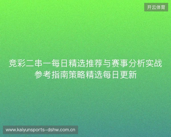 竞彩二串一每日精选推荐与赛事分析实战参考指南策略精选每日更新 竞彩二串一每日精选推荐与赛事分析实战参考指南策略精选每日更新