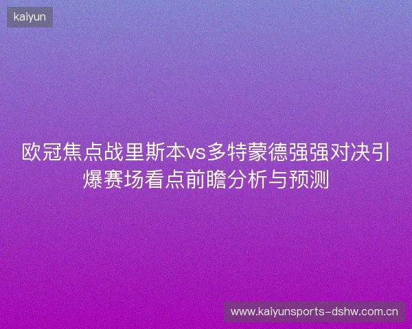 欧冠焦点战里斯本vs多特蒙德强强对决引爆赛场看点前瞻分析与预测 欧冠焦点战里斯本vs多特蒙德强强对决引爆赛场看点前瞻分析与预测
