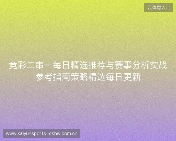 竞彩二串一每日精选推荐与赛事分析实战参考指南策略精选每日更新 竞彩二串一每日精选推荐与赛事分析实战参考指南策略精选每日更新