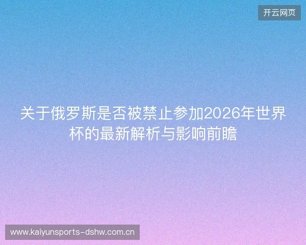 关于俄罗斯是否被禁止参加2026年世界杯的最新解析与影响前瞻 关于俄罗斯是否被禁止参加2026年世界杯的最新解析与影响前瞻