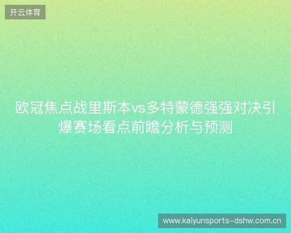 欧冠焦点战里斯本vs多特蒙德强强对决引爆赛场看点前瞻分析与预测 欧冠焦点战里斯本vs多特蒙德强强对决引爆赛场看点前瞻分析与预测