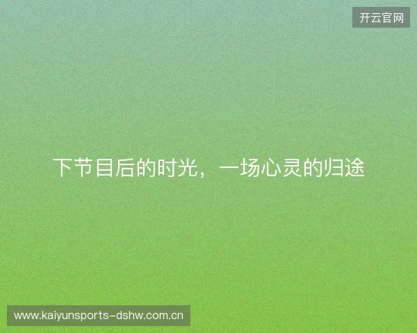 下节目后的时光，一场心灵的归途