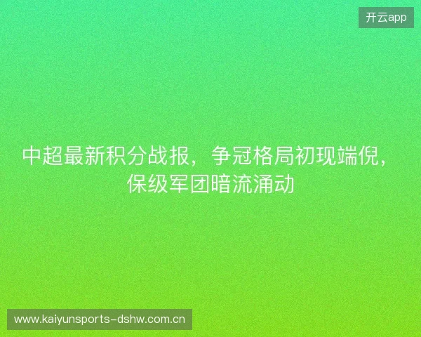 中超最新积分战报，争冠格局初现端倪，保级军团暗流涌动
