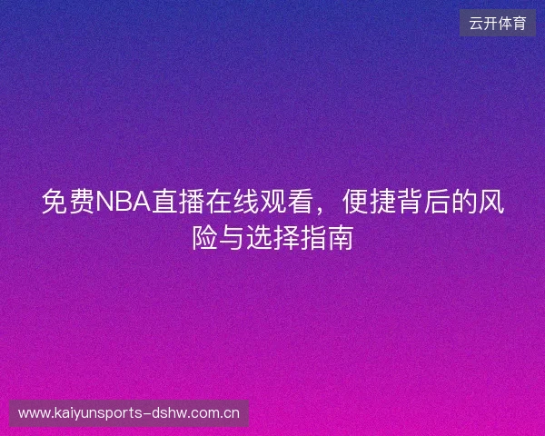 免费NBA直播在线观看，便捷背后的风险与选择指南