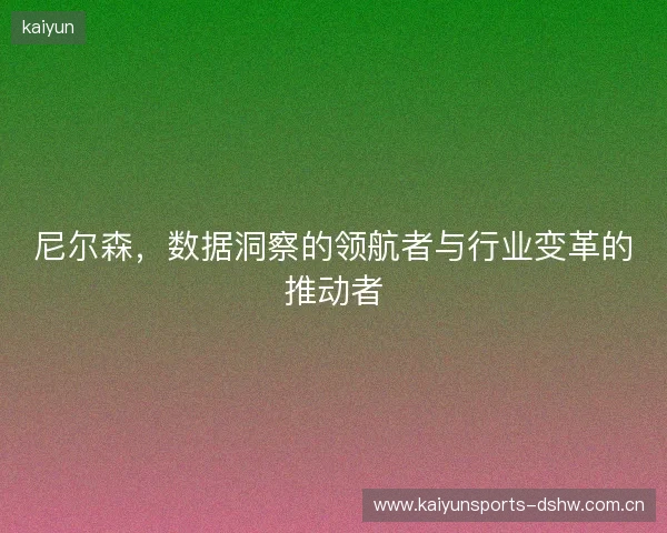 尼尔森，数据洞察的领航者与行业变革的推动者