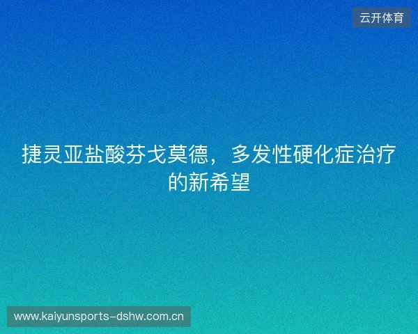 捷灵亚盐酸芬戈莫德，多发性硬化症治疗的新希望