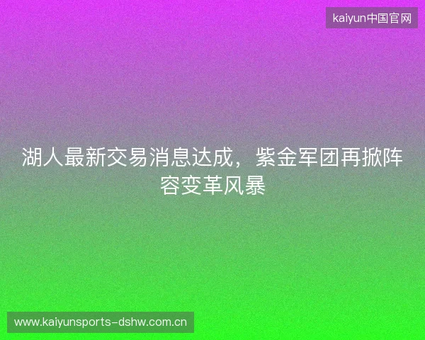 湖人最新交易消息达成，紫金军团再掀阵容变革风暴