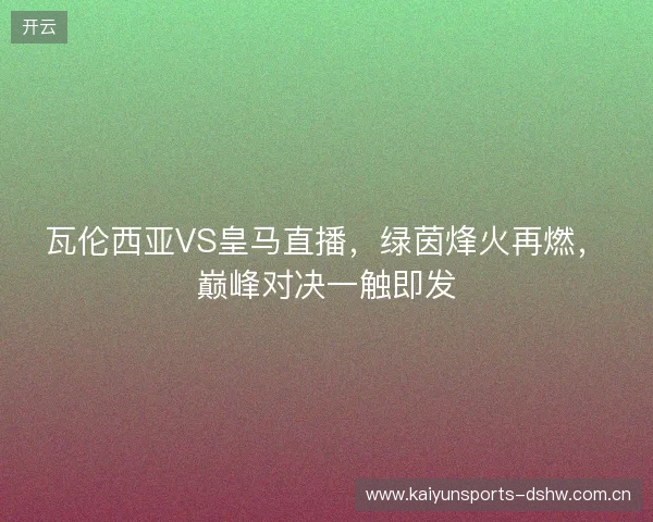 瓦伦西亚VS皇马直播，绿茵烽火再燃，巅峰对决一触即发