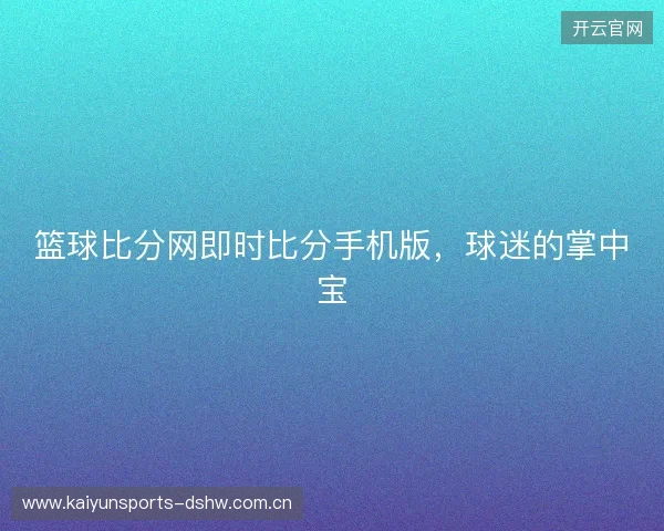 篮球比分网即时比分手机版，球迷的掌中宝