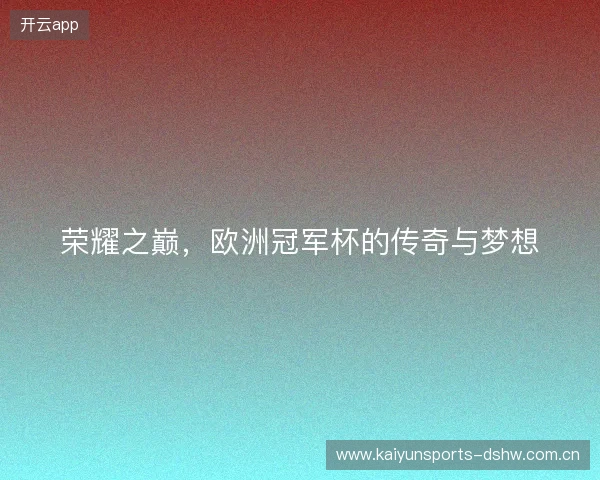 荣耀之巅，欧洲冠军杯的传奇与梦想
